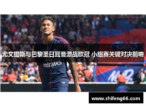 尤文图斯与巴黎圣日耳曼激战欧冠 小组赛关键对决前瞻