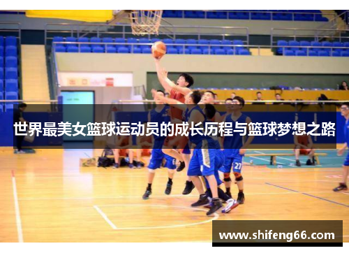 世界最美女篮球运动员的成长历程与篮球梦想之路