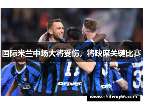 国际米兰中场大将受伤，将缺席关键比赛