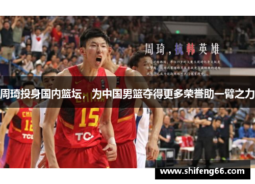 周琦投身国内篮坛，为中国男篮夺得更多荣誉助一臂之力