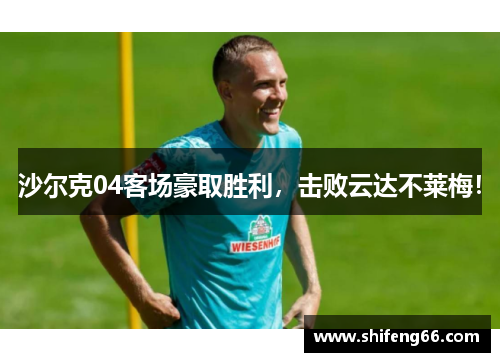 沙尔克04客场豪取胜利，击败云达不莱梅！