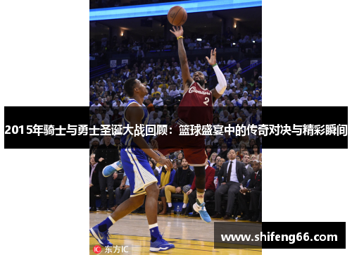 2015年骑士与勇士圣诞大战回顾：篮球盛宴中的传奇对决与精彩瞬间