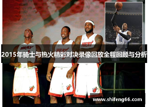 2015年骑士与热火精彩对决录像回放全程回顾与分析
