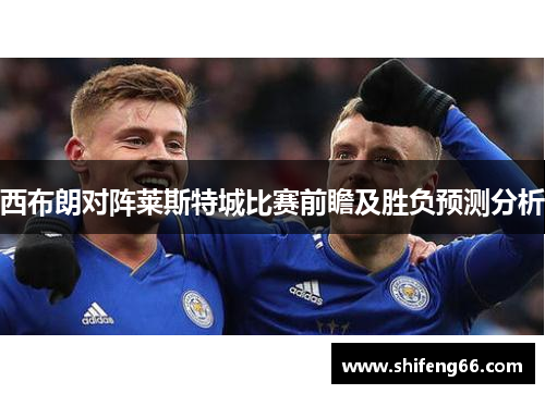 西布朗对阵莱斯特城比赛前瞻及胜负预测分析