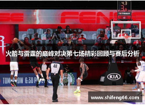 火箭与雷霆的巅峰对决第七场精彩回顾与赛后分析