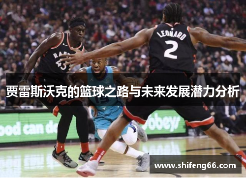贾雷斯沃克的篮球之路与未来发展潜力分析