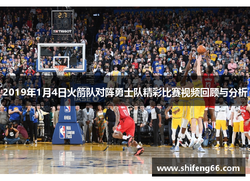 2019年1月4日火箭队对阵勇士队精彩比赛视频回顾与分析